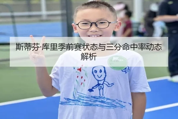 斯蒂芬·库里季前赛状态与三分命中率动态解析
